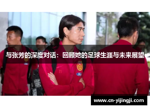 与张芳的深度对话：回顾她的足球生涯与未来展望