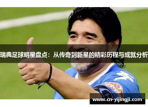 瑞典足球明星盘点：从传奇到新星的精彩历程与成就分析