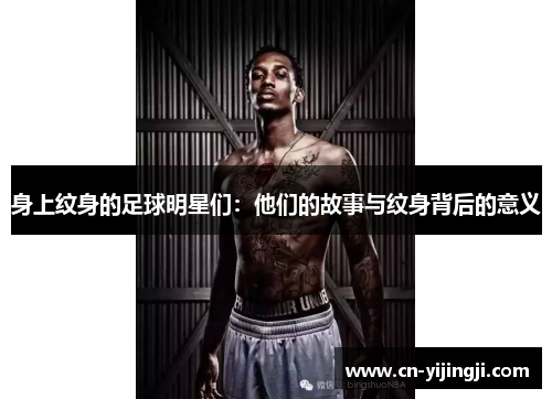 身上纹身的足球明星们：他们的故事与纹身背后的意义