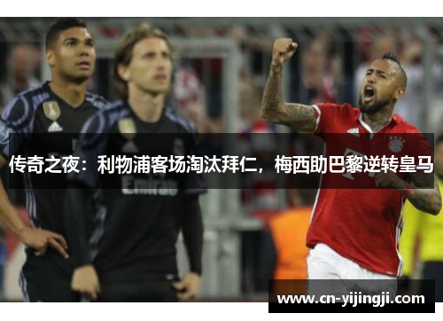 传奇之夜：利物浦客场淘汰拜仁，梅西助巴黎逆转皇马