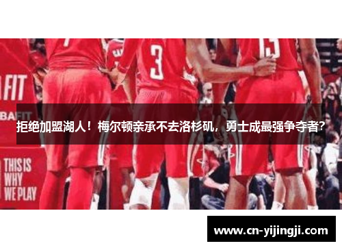 拒绝加盟湖人！梅尔顿亲承不去洛杉矶，勇士成最强争夺者？