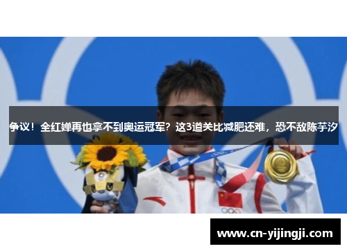 争议！全红婵再也拿不到奥运冠军？这3道关比减肥还难，恐不敌陈芋汐
