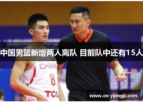 中国男篮新增两人离队 目前队中还有15人