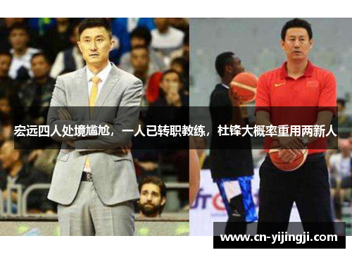 宏远四人处境尴尬，一人已转职教练，杜锋大概率重用两新人