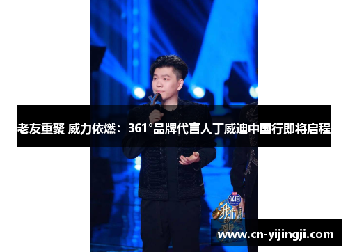 老友重聚 威力依燃：361°品牌代言人丁威迪中国行即将启程