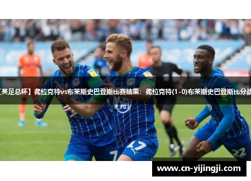 【英足总杯】弗拉克特vs布莱斯史巴登斯比赛结果：弗拉克特(1-0)布莱斯史巴登斯比分战报